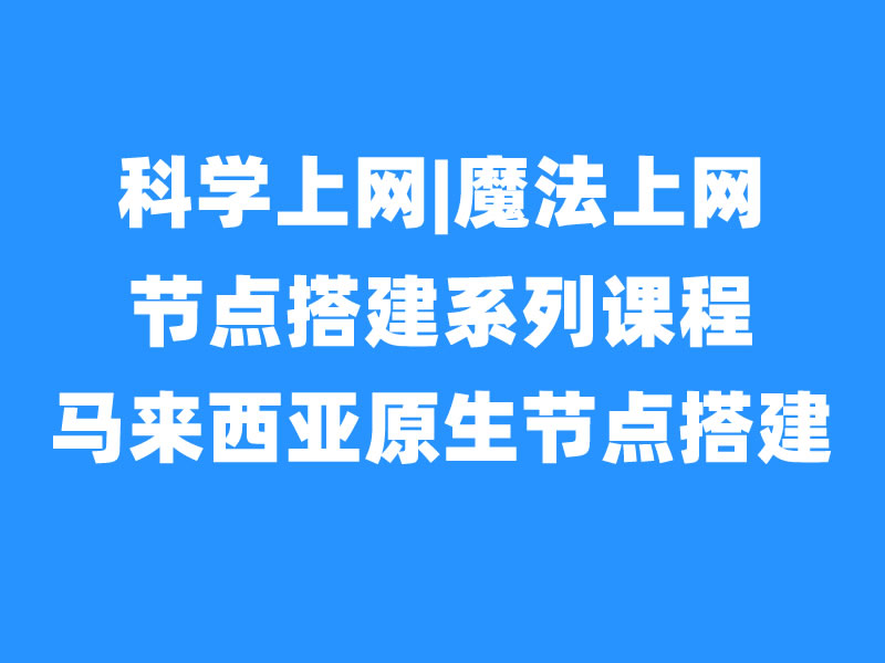 出海节点搭建之马来西亚原生IP节点|家庭IP节点搭建-米壳黑科技