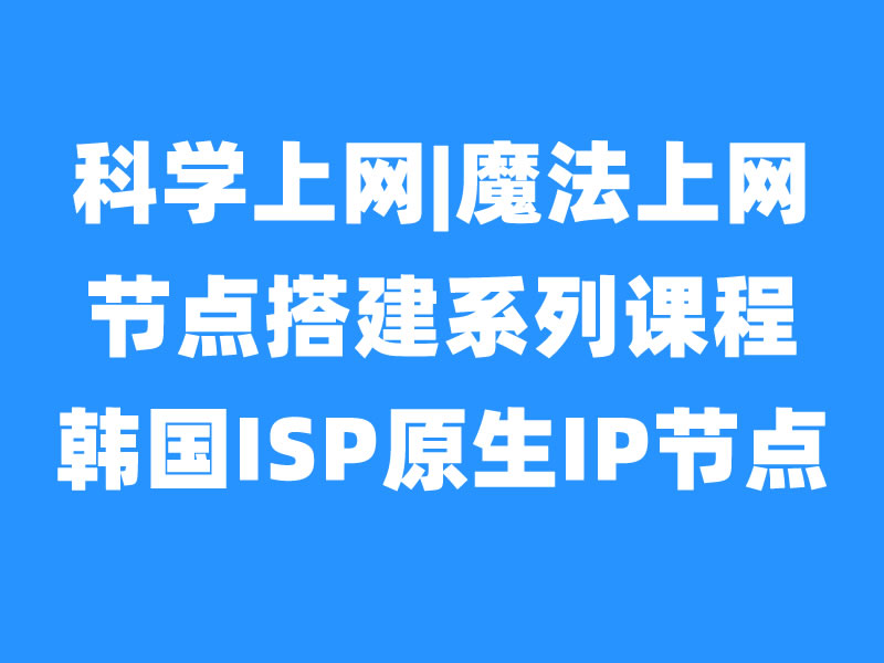出海节点搭建之韩国ISP原生IP节点|家庭IP节点搭建-米壳黑科技