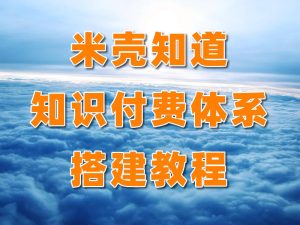 米壳知道知识付费体系搭建教程-米壳黑科技